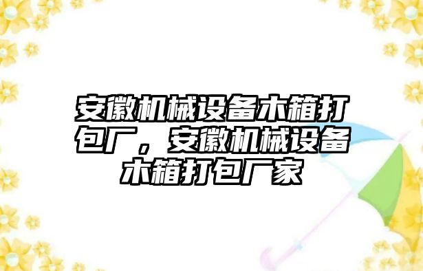 安徽機(jī)械設(shè)備木箱打包廠，安徽機(jī)械設(shè)備木箱打包廠家