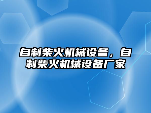 自制柴火機(jī)械設(shè)備，自制柴火機(jī)械設(shè)備廠家