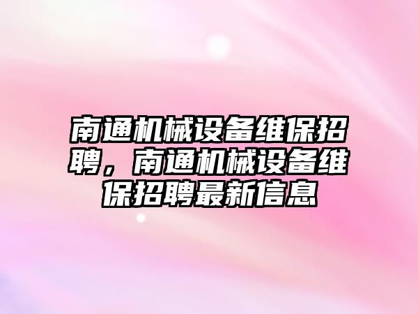 南通機械設備維保招聘，南通機械設備維保招聘最新信息