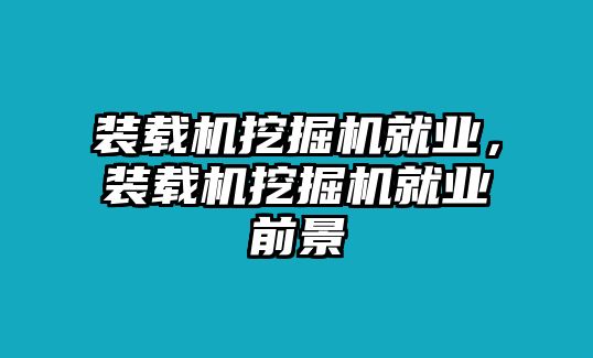 裝載機挖掘機就業(yè)，裝載機挖掘機就業(yè)前景