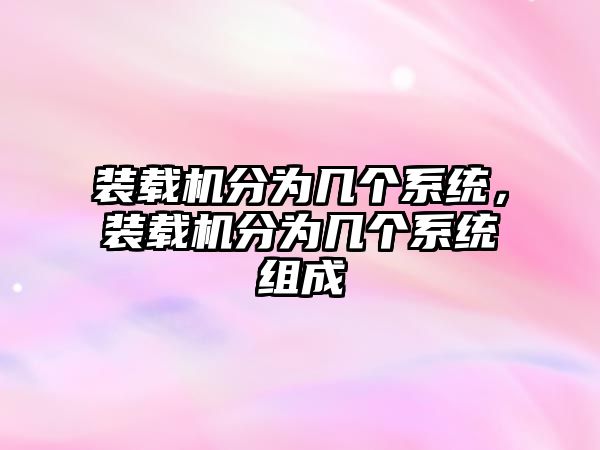 裝載機分為幾個系統(tǒng)，裝載機分為幾個系統(tǒng)組成