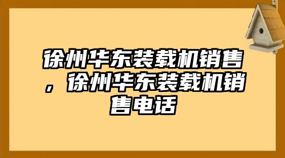 徐州華東裝載機(jī)銷(xiāo)售，徐州華東裝載機(jī)銷(xiāo)售電話