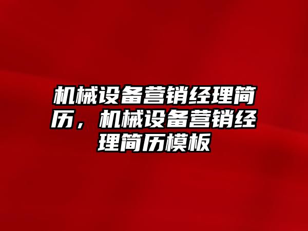 機(jī)械設(shè)備營銷經(jīng)理簡歷，機(jī)械設(shè)備營銷經(jīng)理簡歷模板