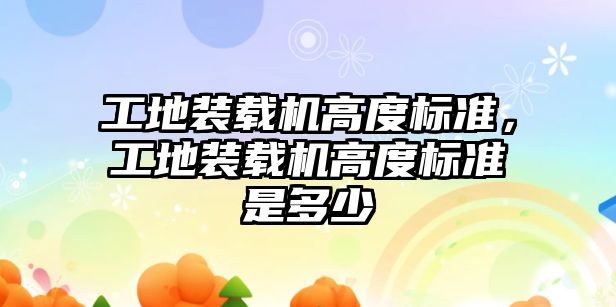 工地裝載機高度標準，工地裝載機高度標準是多少