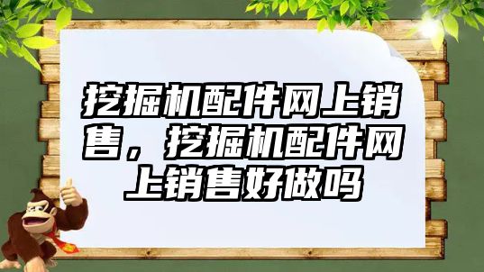 挖掘機配件網(wǎng)上銷售，挖掘機配件網(wǎng)上銷售好做嗎