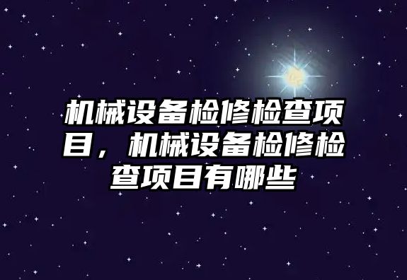 機(jī)械設(shè)備檢修檢查項(xiàng)目，機(jī)械設(shè)備檢修檢查項(xiàng)目有哪些