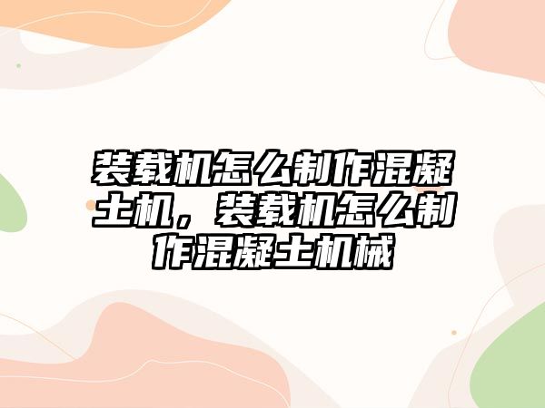 裝載機(jī)怎么制作混凝土機(jī)，裝載機(jī)怎么制作混凝土機(jī)械