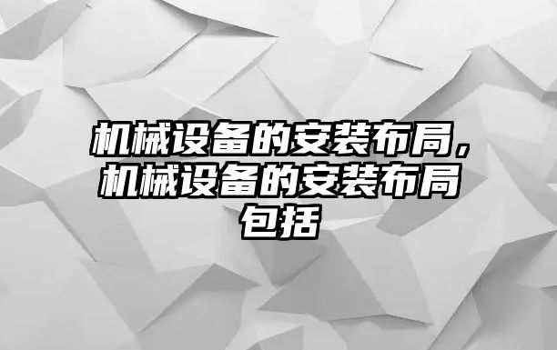 機械設(shè)備的安裝布局，機械設(shè)備的安裝布局包括