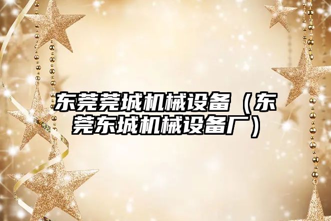 東莞莞城機械設(shè)備（東莞東城機械設(shè)備廠）