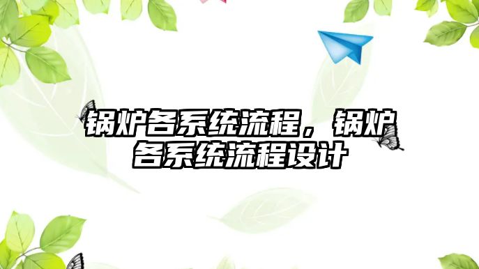 鍋爐各系統(tǒng)流程，鍋爐各系統(tǒng)流程設計