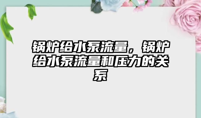 鍋爐給水泵流量，鍋爐給水泵流量和壓力的關(guān)系