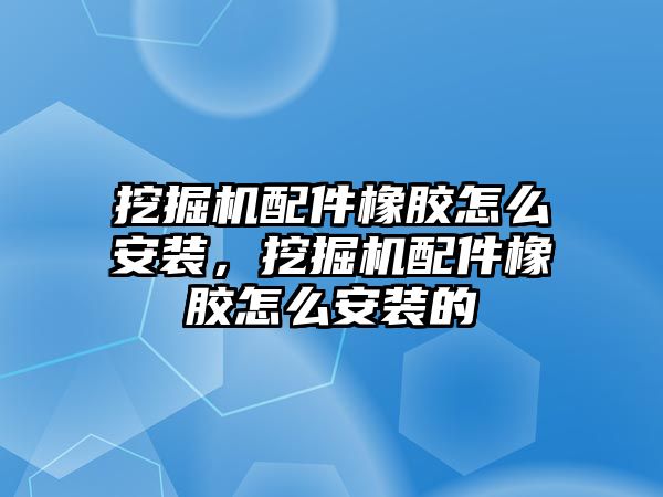 挖掘機配件橡膠怎么安裝，挖掘機配件橡膠怎么安裝的