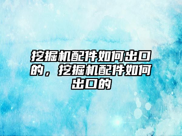 挖掘機配件如何出口的，挖掘機配件如何出口的