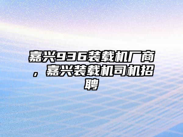 嘉興936裝載機(jī)廠商，嘉興裝載機(jī)司機(jī)招聘