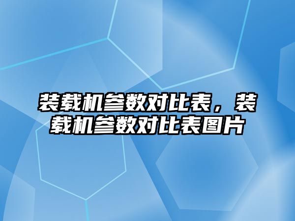 裝載機參數(shù)對比表，裝載機參數(shù)對比表圖片