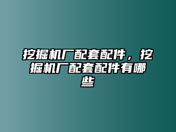 挖掘機(jī)廠配套配件，挖掘機(jī)廠配套配件有哪些