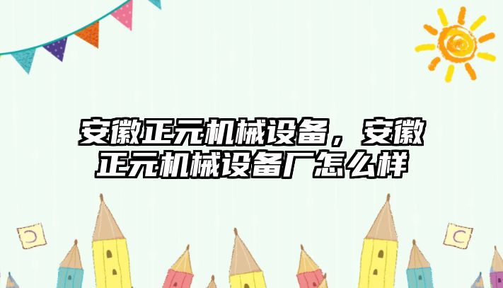 安徽正元機械設備，安徽正元機械設備廠怎么樣