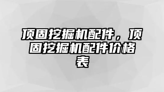 頂固挖掘機配件，頂固挖掘機配件價格表