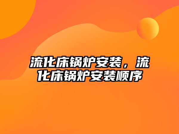 流化床鍋爐安裝，流化床鍋爐安裝順序