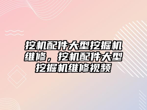 挖機配件大型挖掘機維修，挖機配件大型挖掘機維修視頻