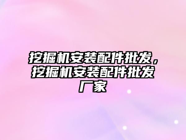 挖掘機安裝配件批發(fā)，挖掘機安裝配件批發(fā)廠家