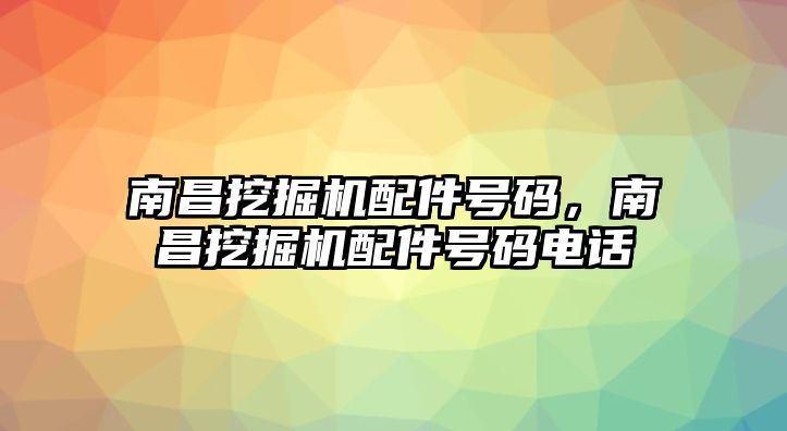 南昌挖掘機(jī)配件號(hào)碼，南昌挖掘機(jī)配件號(hào)碼電話