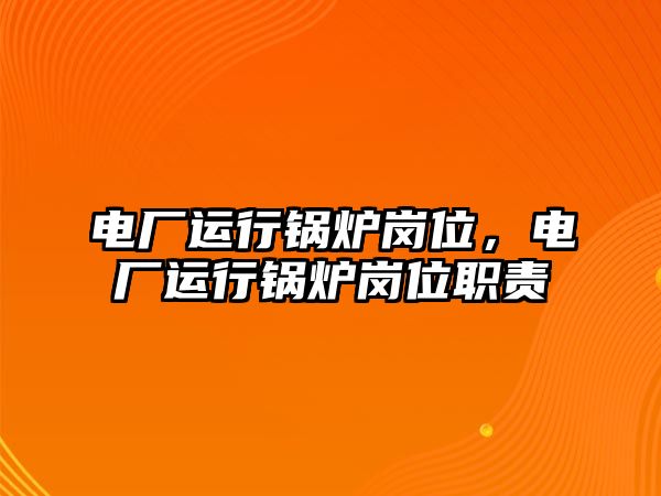 電廠運行鍋爐崗位，電廠運行鍋爐崗位職責(zé)