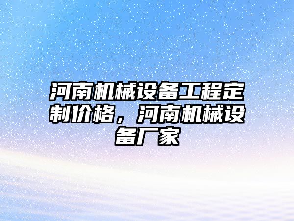 河南機械設備工程定制價格，河南機械設備廠家