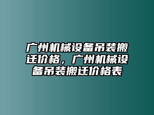 廣州機械設備吊裝搬遷價格，廣州機械設備吊裝搬遷價格表