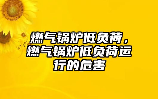 燃氣鍋爐低負荷，燃氣鍋爐低負荷運行的危害