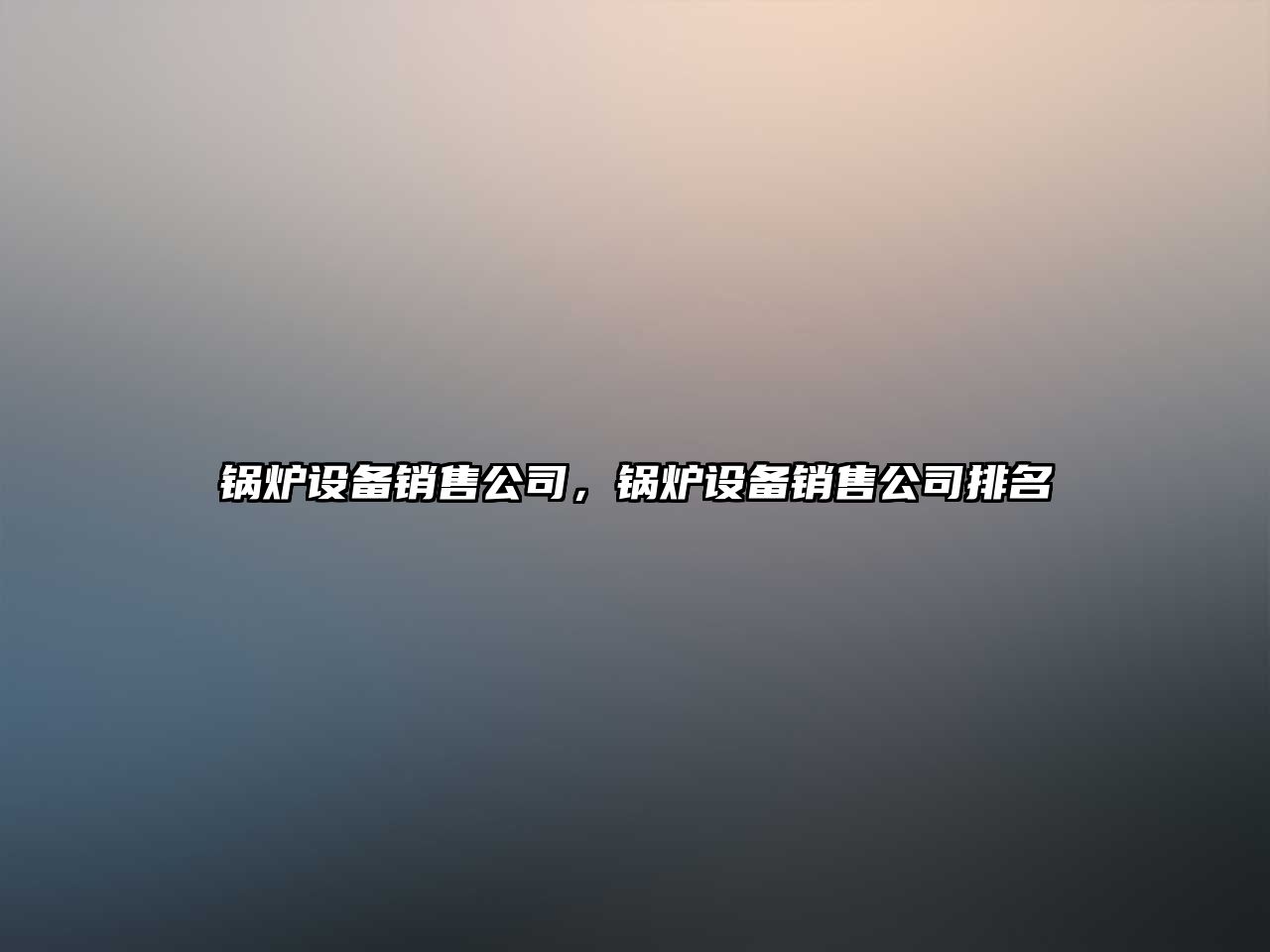 鍋爐設備銷售公司，鍋爐設備銷售公司排名