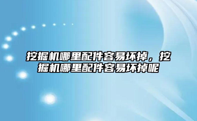 挖掘機哪里配件容易壞掉，挖掘機哪里配件容易壞掉呢