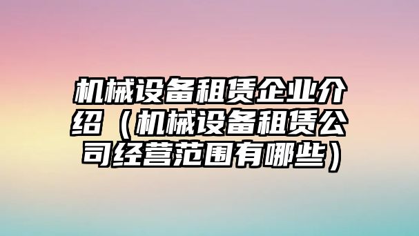 機(jī)械設(shè)備租賃企業(yè)介紹（機(jī)械設(shè)備租賃公司經(jīng)營范圍有哪些）