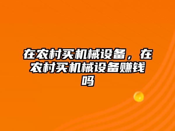 在農(nóng)村買機械設(shè)備，在農(nóng)村買機械設(shè)備賺錢嗎