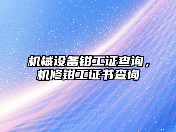 機(jī)械設(shè)備鉗工證查詢，機(jī)修鉗工證書查詢