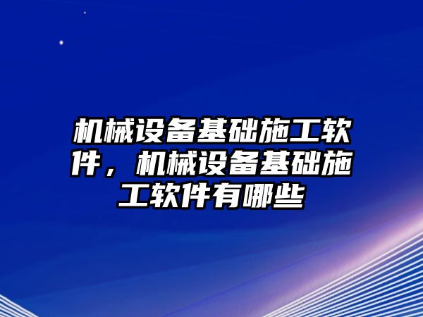 機(jī)械設(shè)備基礎(chǔ)施工軟件，機(jī)械設(shè)備基礎(chǔ)施工軟件有哪些