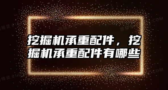 挖掘機承重配件，挖掘機承重配件有哪些