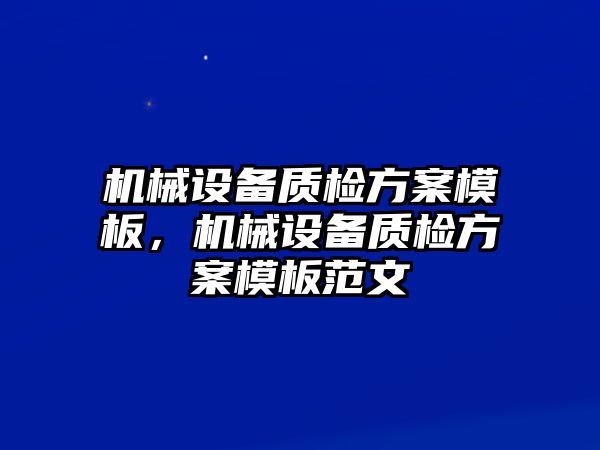 機(jī)械設(shè)備質(zhì)檢方案模板，機(jī)械設(shè)備質(zhì)檢方案模板范文