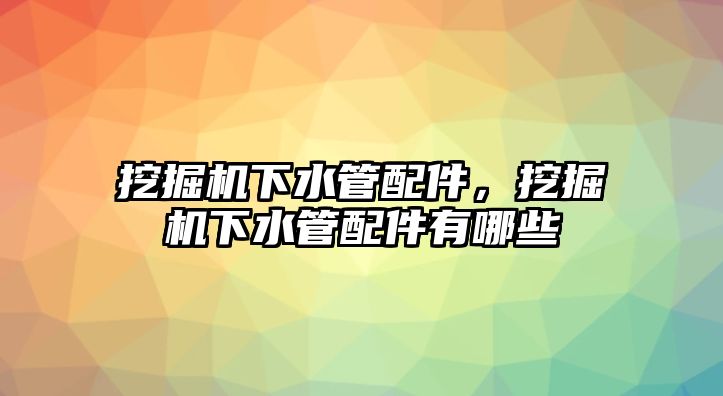 挖掘機(jī)下水管配件，挖掘機(jī)下水管配件有哪些