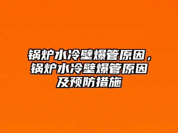 鍋爐水冷壁爆管原因，鍋爐水冷壁爆管原因及預防措施