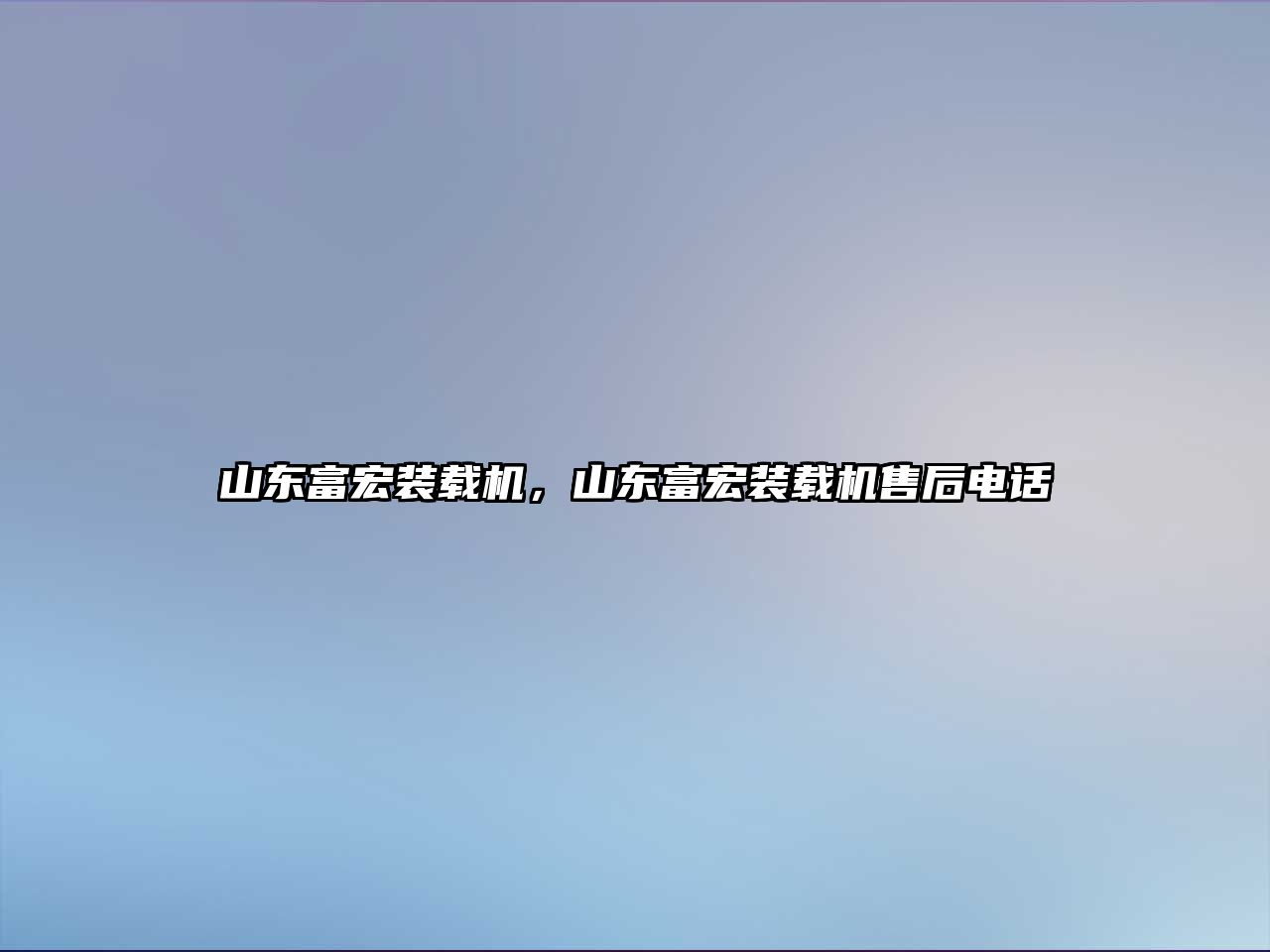 山東富宏裝載機，山東富宏裝載機售后電話