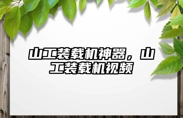 山工裝載機神器，山工裝載機視頻