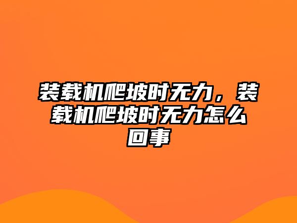 裝載機(jī)爬坡時無力，裝載機(jī)爬坡時無力怎么回事