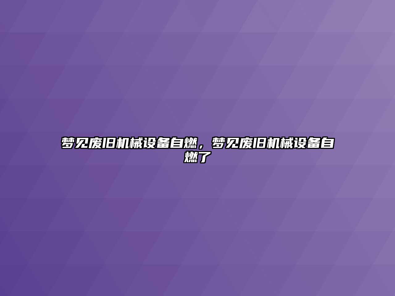 夢見廢舊機(jī)械設(shè)備自燃，夢見廢舊機(jī)械設(shè)備自燃了