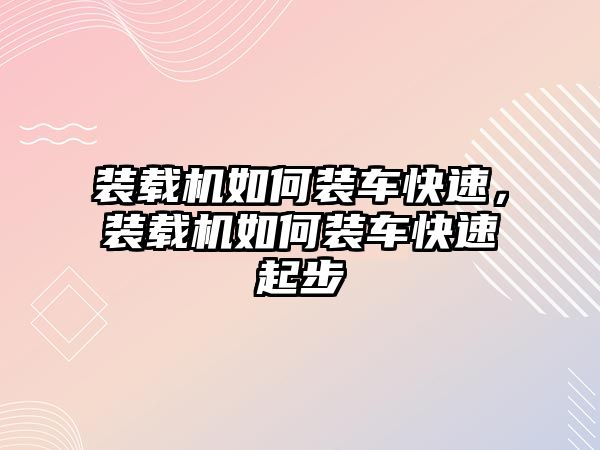 裝載機如何裝車快速，裝載機如何裝車快速起步