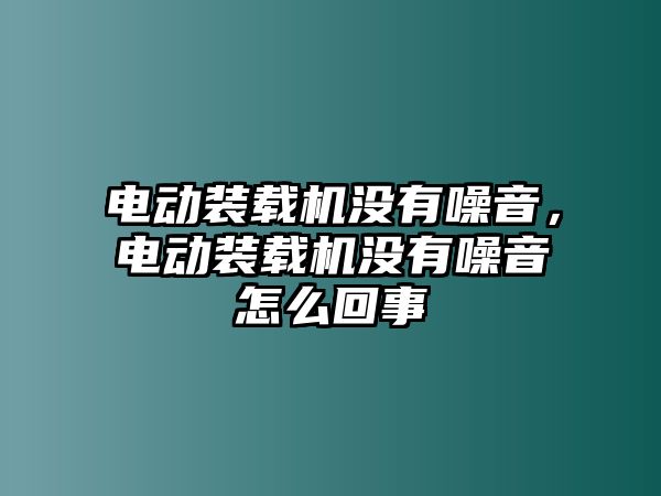 電動(dòng)裝載機(jī)沒有噪音，電動(dòng)裝載機(jī)沒有噪音怎么回事