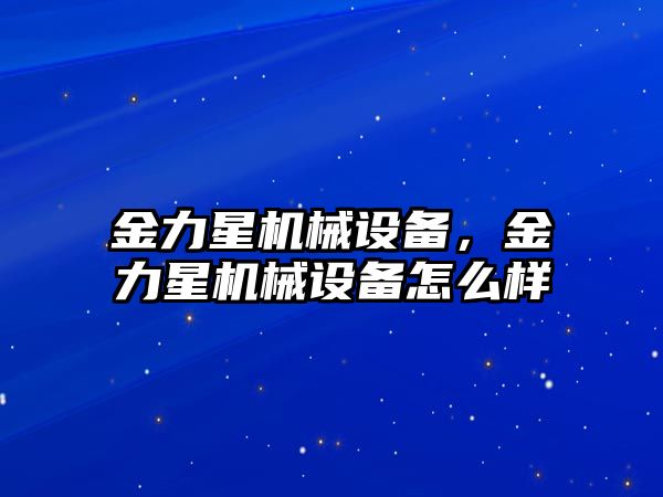 金力星機械設備，金力星機械設備怎么樣