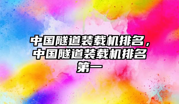 中國(guó)隧道裝載機(jī)排名，中國(guó)隧道裝載機(jī)排名第一