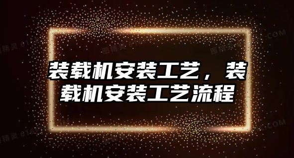 裝載機安裝工藝，裝載機安裝工藝流程