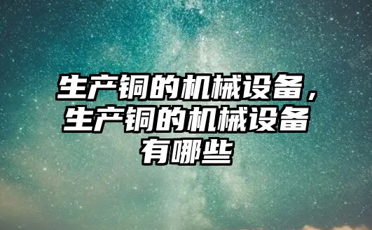 生產銅的機械設備，生產銅的機械設備有哪些